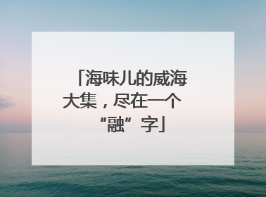 海味儿的威海大集，尽在一个“融”字
