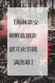 海林新安朝鲜族镇农耕文化节圆满落幕