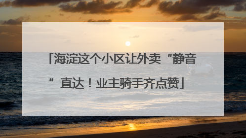 海淀这个小区让外卖“静音”直达！业主骑手齐点赞