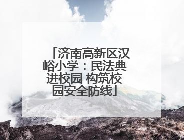 济南高新区汉峪小学：民法典进校园 构筑校园安全防线