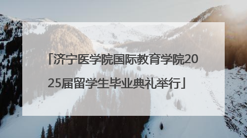 济宁医学院国际教育学院2025届留学生毕业典礼举行