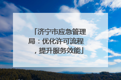 济宁市应急管理局：优化许可流程，提升服务效能