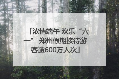 浓情端午 欢乐“六一” 郑州假期接待游客逾600万人次