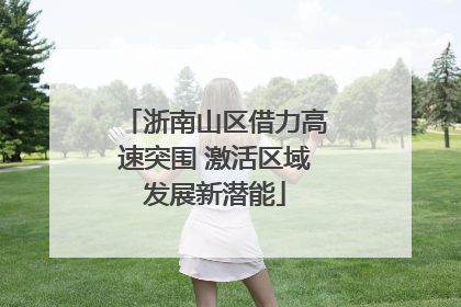 浙南山区借力高速突围 激活区域发展新潜能