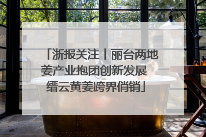 浙报关注丨丽台两地姜产业抱团创新发展 缙云黄姜跨界俏销