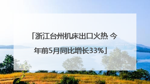 浙江台州机床出口火热 今年前5月同比增长33%