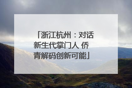 浙江杭州：对话新生代掌门人 侨青解码创新可能