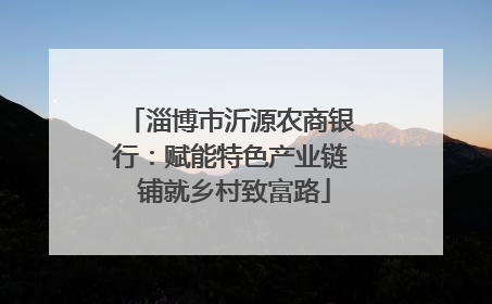 淄博市沂源农商银行：赋能特色产业链 铺就乡村致富路