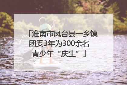 淮南市凤台县一乡镇团委3年为300余名青少年“庆生”