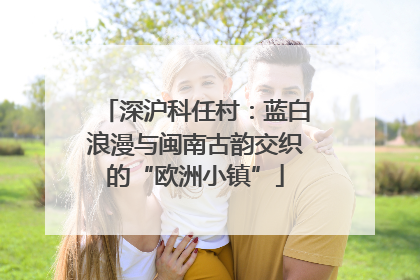 深沪科任村：蓝白浪漫与闽南古韵交织的“欧洲小镇”
