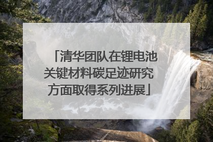 清华团队在锂电池关键材料碳足迹研究方面取得系列进展
