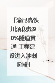 渝昆高铁川滇段超90%隧道贯通 工程建设进入冲刺阶段