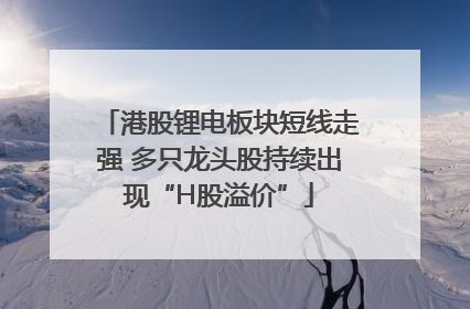 港股锂电板块短线走强 多只龙头股持续出现“H股溢价”