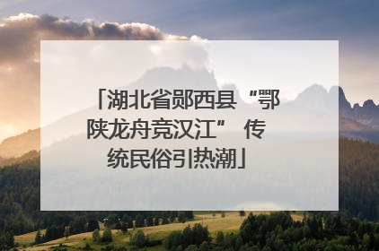 湖北省郧西县“鄂陕龙舟竞汉江” 传统民俗引热潮