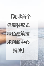 湖北首个省级装配式绿色建筑技术创新中心揭牌