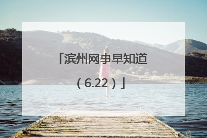 滨州网事早知道（6.22）