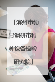 滨州市领导调研市特种设备检验研究院