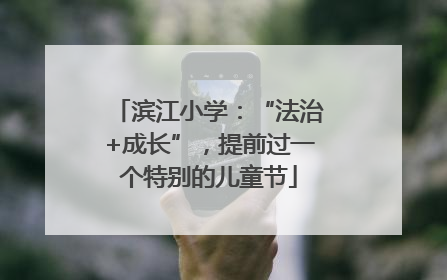 滨江小学：“法治+成长”，提前过一个特别的儿童节