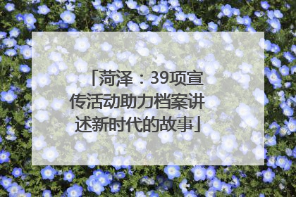 菏泽：39项宣传活动助力档案讲述新时代的故事