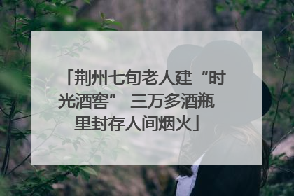荆州七旬老人建“时光酒窖” 三万多酒瓶里封存人间烟火