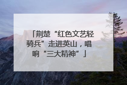 荆楚“红色文艺轻骑兵”走进英山，唱响“三大精神”