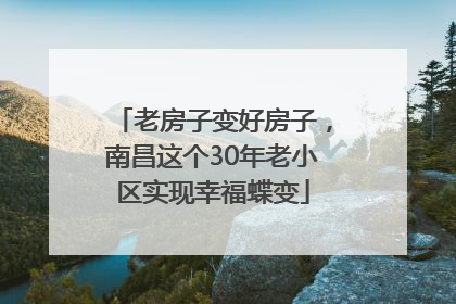 老房子变好房子，南昌这个30年老小区实现幸福蝶变