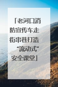 老河口消防宣传车走街串巷打造“流动式”安全课堂