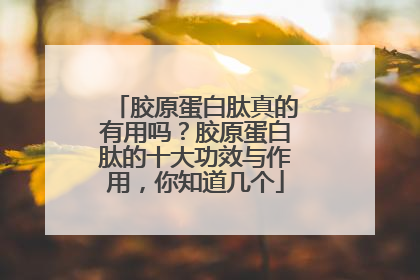 胶原蛋白肽真的有用吗？胶原蛋白肽的十大功效与作用，你知道几个
