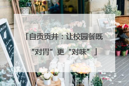 自贡贡井：让校园餐既“对胃”更“对味”