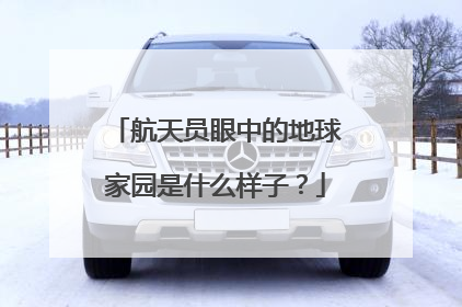 航天员眼中的地球家园是什么样子？