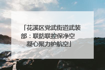 花溪区党武街道武装部：联防联控保净空 凝心聚力护航空