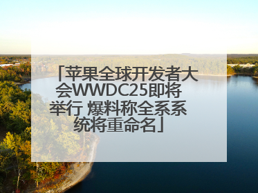 苹果全球开发者大会WWDC25即将举行 爆料称全系系统将重命名