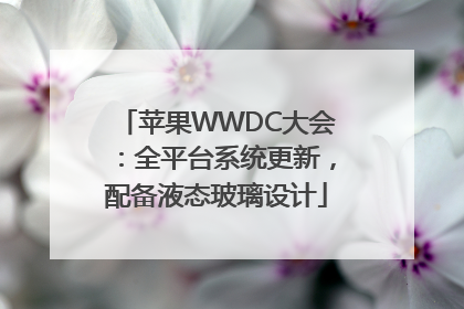 苹果WWDC大会：全平台系统更新，配备液态玻璃设计