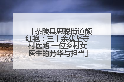茶陵县思聪街道颜红艳：三十余载坚守村医路 一位乡村女医生的芳华与担当