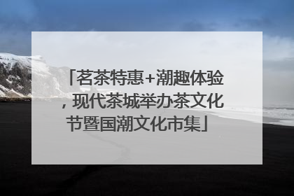 茗茶特惠+潮趣体验，现代茶城举办茶文化节暨国潮文化市集