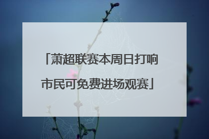 萧超联赛本周日打响 市民可免费进场观赛