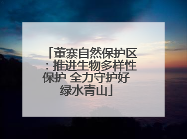 董寨自然保护区：推进生物多样性保护 全力守护好绿水青山