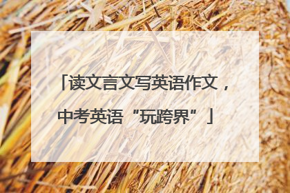 读文言文写英语作文，中考英语“玩跨界”