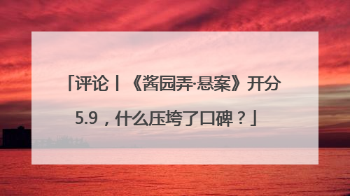 评论丨《酱园弄·悬案》开分5.9，什么压垮了口碑？