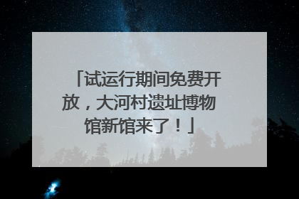 试运行期间免费开放，大河村遗址博物馆新馆来了！