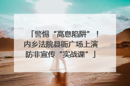 警惕“高息陷阱”！内乡法院县衙广场上演防非宣传“实战课”