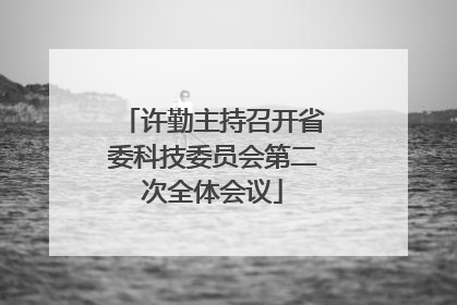 许勤主持召开省委科技委员会第二次全体会议