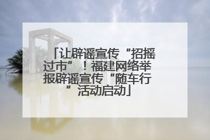 让辟谣宣传“招摇过市”！福建网络举报辟谣宣传“随车行”活动启动