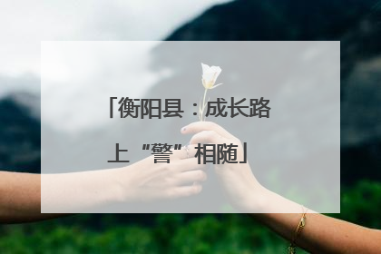 衡阳县：成长路上“警”相随