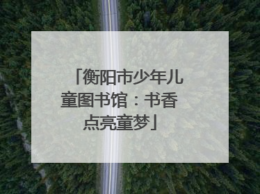 衡阳市少年儿童图书馆：书香点亮童梦