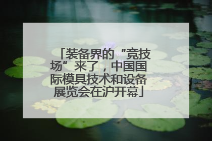 装备界的“竞技场”来了，中国国际模具技术和设备展览会在沪开幕