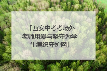 西安中考考场外 老师用爱与坚守为学生编织守护网