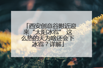 西安创意谷附近迎来“太阳冰雹” 这么热的天为啥还会下冰雹？详解