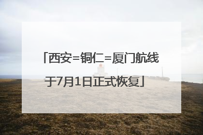 西安=铜仁=厦门航线于7月1日正式恢复