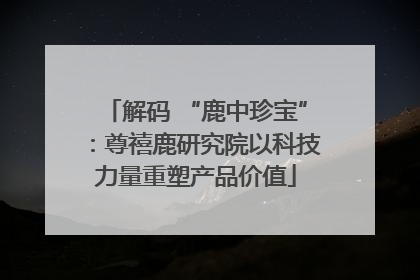 解码 “鹿中珍宝”：尊禧鹿研究院以科技力量重塑产品价值
